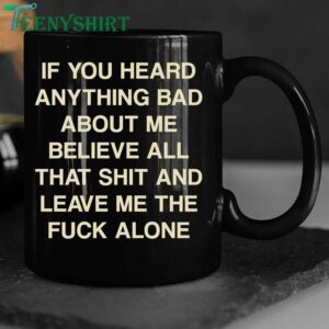 Funny Mug If You Heard Anything Bad About Me, Believe All That