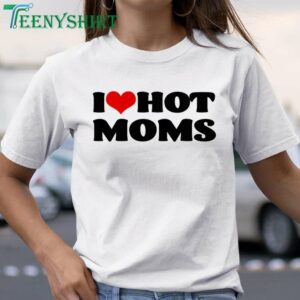 I Heart Hot Moms T-Shirt A Fun Way to Show Your Love for Hot Moms