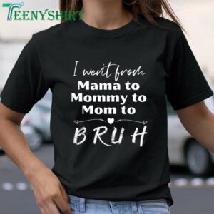 T Shirt I Went from Mama to Mommy to Mom to Bruh 1
