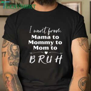 T Shirt I Went from Mama to Mommy to Mom to Bruh 3